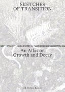 Sketches of Transition An Atlas on Growth and Decay : Lara Almarcegui, Maria Barnas, Michele Bazzoli, Dagmar Bosma, Yana Naidenov