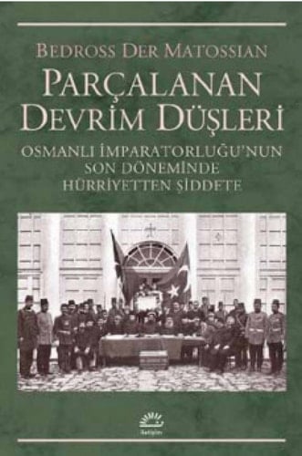 Parçalanan devrim düşleri Osmanlı İmparatorluğu'nun son döneminde hürriyetten şiddete