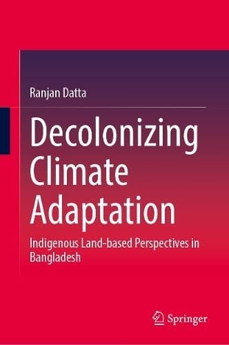 Decolonizing Climate Adaptation Indigenous Land-based Perspectives in Bangladesh