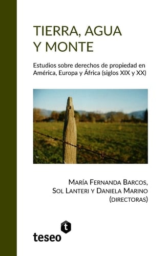 Tierra, agua y monte estudios sobre derechos de propiedad en América, Europa y África (siglos XIX y XX)