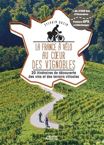 La France à vélo au coeur des vignobles 20 itinéraires de découverte des vins et des terroirs viticoles