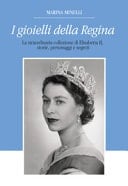 I gioielli della regina. La straordinaria collezione di Elisabetta II, storie, personaggi e segreti