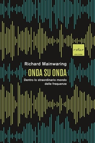 Onda su onda Dentro lo straordinario mondo delle frequenze