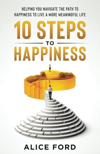 10 Steps to Happiness: Helping you Navigate the Path to Happiness to Live a More Meaningful Life