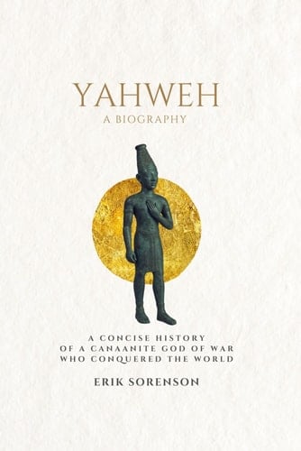 Yahweh: a biography: A concise history of a Canaanite god of war who conquered the world