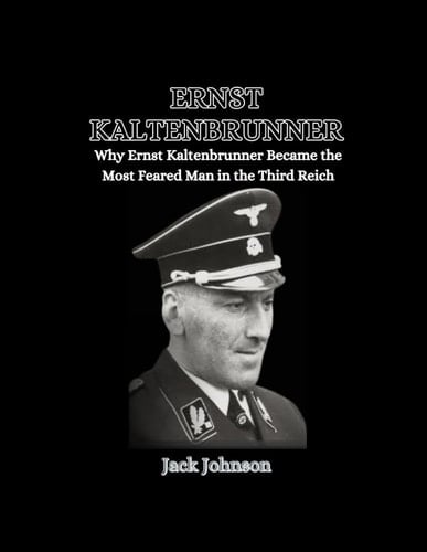 Ernst Kaltenbrunner: Why Ernst Kaltenbrunner Became the Most Feared Man in the Third Reich