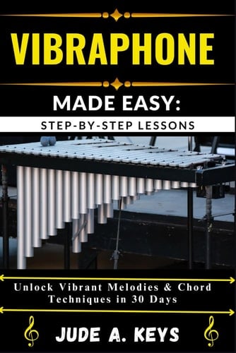 Vibraphone Made Easy STEP-BY-STEP LESSONS: Unlock Vibrant Melodies & Chord Techniques in 30 Days