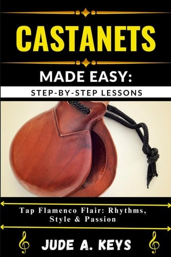 Castanets Made Easy STEP-BY-STEP LESSONS: Tap Flamenco Flair: Rhythms, Style & Passion