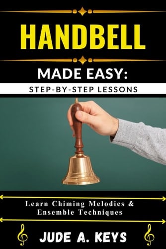 Handbell Made Easy STEP-BY-STEP LESSONS: Learn Chiming Melodies & Ensemble Techniques