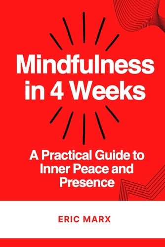 Mindfulness in 4 Weeks - A Practical Guide to Inner Peace and Presence