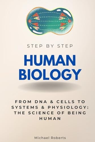 Human Biology Step by Step: From DNA & Cells to Systems & Physiology: The Science of Being Human (Step By Step Subject Guides)