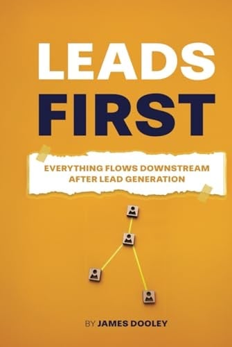 LEADS FIRST: Everything Flows Downstream After Lead Generation