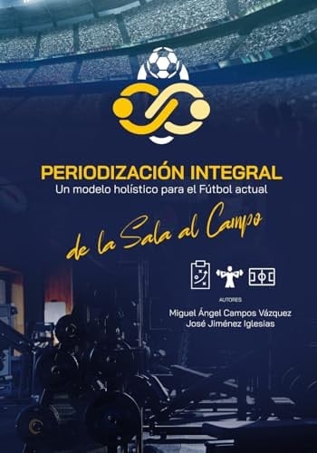Periodización integral un modelo holístico para el fútbol actual : de la sala al campo