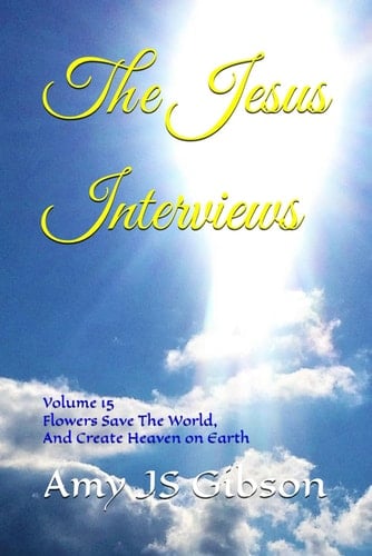 The Jesus Interviews - Volume 15 Flowers Save The World, And Create Heaven on Earth