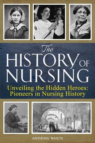 The History of Nursing Unveiling the Hidden Heroes : Pioneers in Nursing History