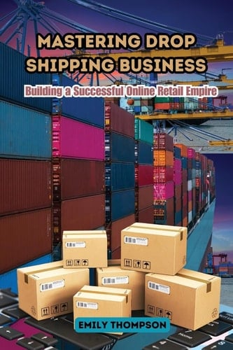 Mastering Drop Shipping Business Building a Successful Online Retail Empire