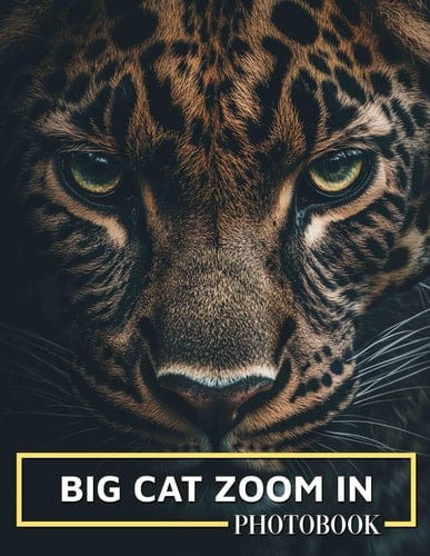 Big Cat Zoom In Photo Book: Intimate Close-Up Imagery Of Majestic Felines From Around The World