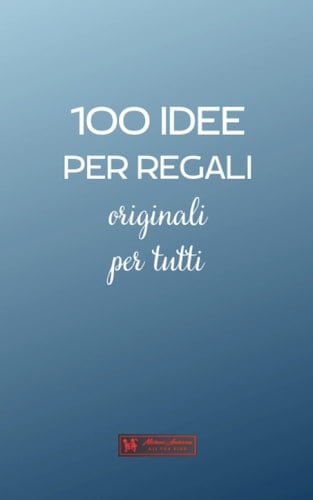 100 IDEE PER REGALI originali per tutti: Una guida per chi vuole rendere felici i propri cari con una sorpresa originale per ogni occasione. (100 ideas) (Italian Edition)