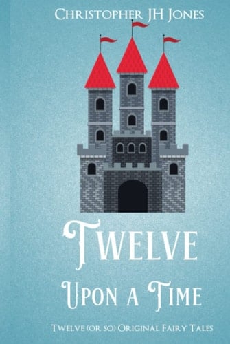 Twelve Upon a Time: Twelve (or so) Original Fairy Tales