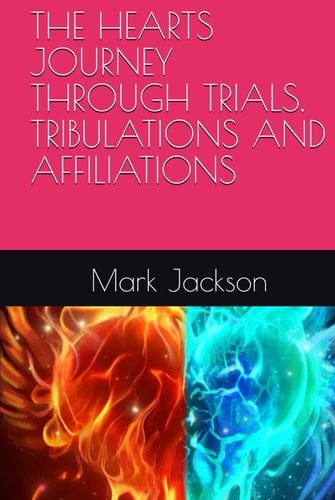 THE HEARTS JOURNEY THROUGH TRIALS, TRIBULATIONS AND AFFILIATIONS