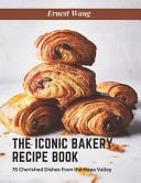 The Iconic Bakery Recipe Book - 75 Cherished Dishes from the Napa Valley