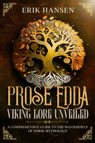 THE PROSE EDDA: VIKING LORE UNVEILED: A Comprehensive Guide to The Masterpiece of Norse Mythology (Norse Mythology and Heathen Traditions: A Journey into Norse Paganism)