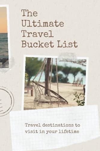The Ultimate Travel Bucket List Journal A Fun and Practical Journal to Keep Track of All the Travel Destinations and Adventure Ideas You Want to Take and Experience