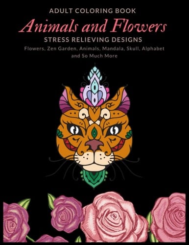 Adult Coloring Book Animals and Flowers Stress Relieving Designs: Stress Relieving Designs Flowers, Zen Garden, Animals, Mandala, Skull, Alphabet and So Much More