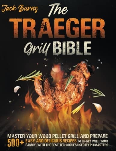 The Traeger Grill Bible 2 BOOKS in 1: Master Your Wood Pellet Grill and Prepare 500+ Easy and Delicious Recipes to Enjoy with Your Family, with the Best Techniques Used by Pitmasters