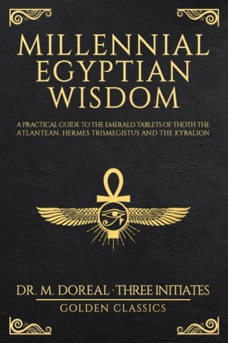 Millennial Egyptian Wisdom A Practical Guide to the Emerald Tablets of Thoth the Atlantean, Hermes Trismegistus and the Kybalion