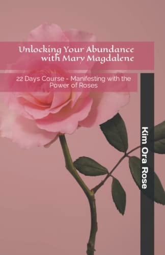 Unlocking Your Abundance with Mary Magdalene 22 Day Course - Manifesting with the Power of Roses