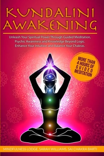 Kundalini Awakening Unleash Your Spiritual Power Through Guided Meditation, Psychic Awareness and Knowledge Beyond Logic. Enhance Your Intuition and Balance Your Chakras.