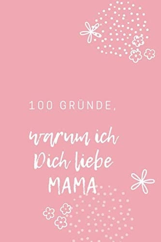 100 Gründe, Warum Ich Dich Liebe Mama. . ein Geschenk Für Einen Geliebten Menschen, eine Originelle Liebeserklärung Zum Ausfüllen und Verschenken Why I Love You Book