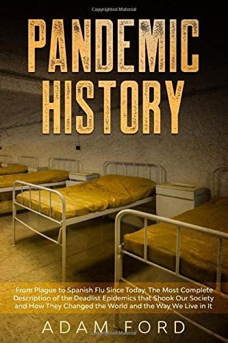 Pandemic History From Plague to Spanish Flu Since Today. the Most Complete Description of the Deadlist Epidemics That Shook Our Society and How They Changed the World and the Way We Live in It