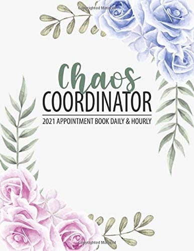 Chaos Coordinator Appointment Book 2021 Daily and Hourly (Pre-Dated), 8AM - 7PM Monday to Sunday Appointment Planner with 15 Minute Increments (Pink and Blue Roses Cover)
