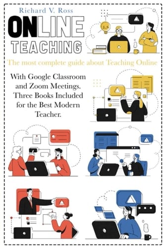 Online Teaching The Most Complete Guide about Teaching Online with Google Classroom and Zoom Meetings. Three Books Included for the Best Modern Teacher.