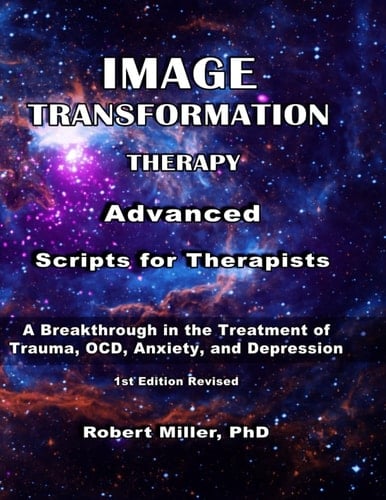 Image Transformation Therapy Advanced Scripts for Therapists A Breakthrough in the Treatment of Trauma, OCD, Anxiety, and Depression