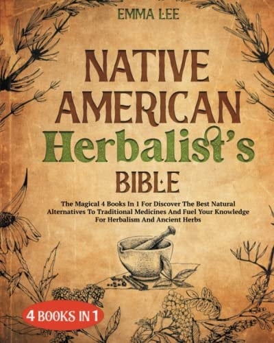 Native American Herbalist’s Bible: The Magical 4 Books In 1 For Discover The Best Natural Alternatives To Traditional Medicines And Fuel Your Knowledge For Herbalism And Ancient Herbs