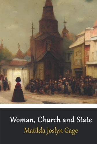 Woman, Church and State: The Original Exposé of Male Against the Female Sex