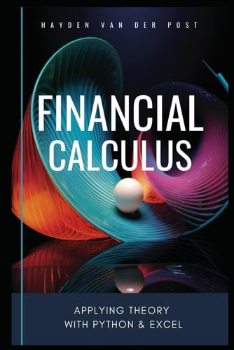 Financial Calculus: Applying Theory with Python & Excel: A comprehensive guide to the application of calculus in finance with Python & excel