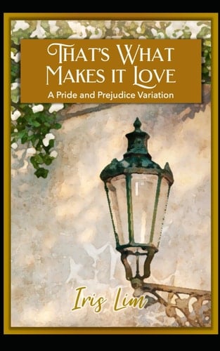 That's What Makes It Love: A Pride and Prejudice Variation (Iris Lim Pride and Prejudice Alternate Regency Collection)
