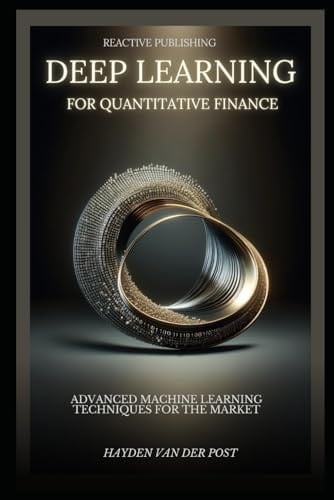 Deep Learning for Quantitative Finance: Advanced Machine Learning Techniques For The Market: A comprehensive guide to machine learning in finance