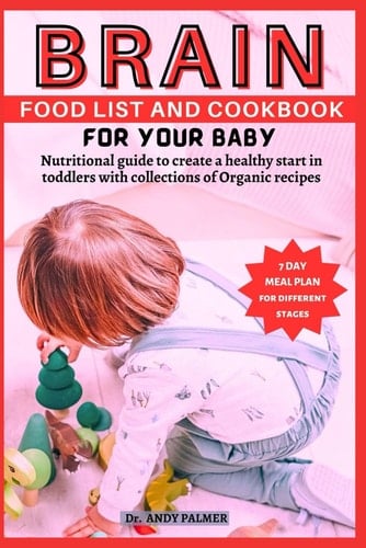 Brain Food List and Cookbook for Your Baby Nutritional Guide to Create a Healthy Start in Toddlers with Collections of Organic Recipes