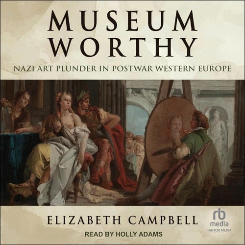Museum Worthy: Nazi Art Plunder in Postwar Western Europe