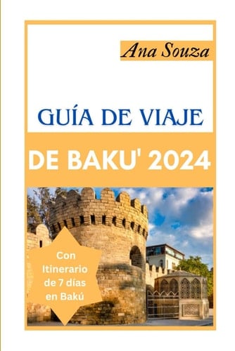 GUI'A DE VIAJE DE BAKU' 2024: La Guía Definitiva para Descubrir los Hermosos Paisajes, la Historia, la Comida y la Cultura de la Capital de Azerbaiyán (Spanish Edition)
