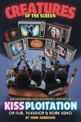 Creatures of the Screen - The Uncensored (and Unofficial) History of Kissploitation on Film, Television & Home Video