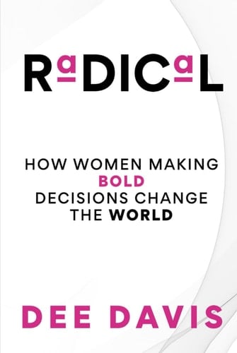 RADICAL: HOW WOMEN MAKING BOLD DECISIONS CHANGE THE WORLD