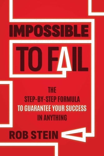 Impossible to Fail The Step-by-Step Formula to Guarantee Your Success in Anything