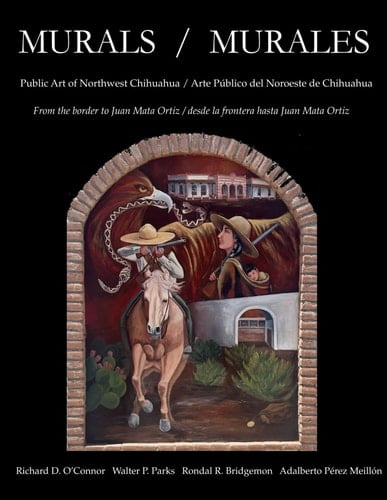 Murales Y Arte Público Del Noroeste de Chihuahua // Murals and Public Art of Northwestern Chihuahua - Desde la Frontera Hasta Juan Mata Ortiz // from the Border to Juan Mata Ortiz