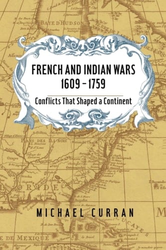 French and Indian Wars, 1609 - 1759 Conflicts That Shaped a Continent